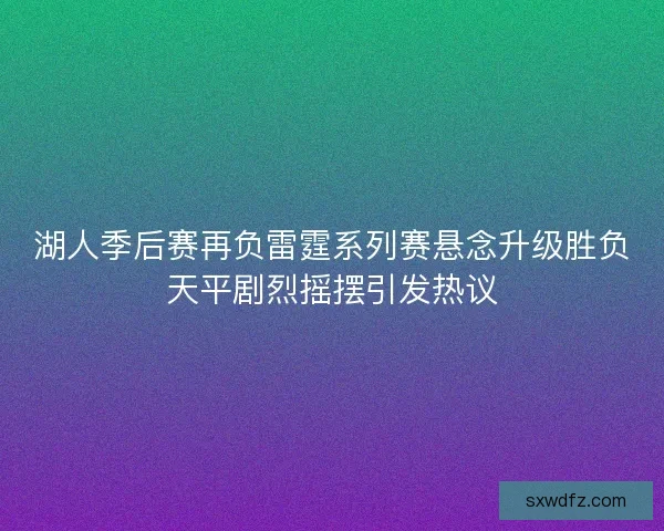 湖人季后赛再负雷霆系列赛悬念升级胜负天平剧烈摇摆引发热议